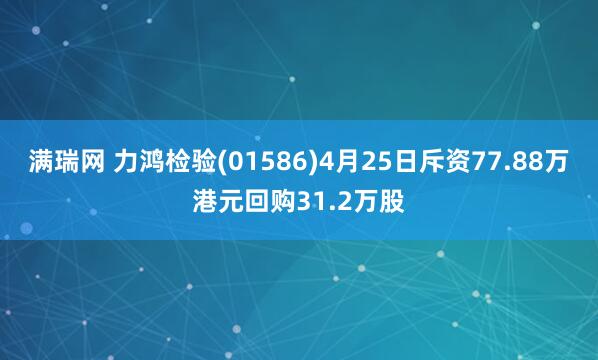满瑞网 力鸿检验(01586)4月25日斥资77.88万港元回购31.2万股