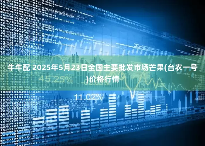 牛牛配 2025年5月23日全国主要批发市场芒果(台农一号)价格行情