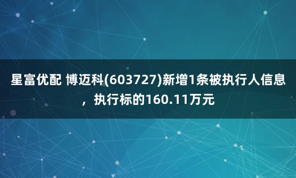 星富优配 博迈科(603727)新增1条被执行人信息，执行标的160.11万元