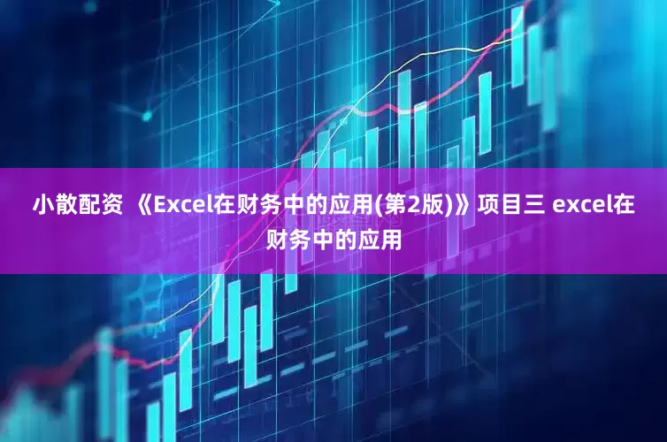 小散配资 《Excel在财务中的应用(第2版)》项目三 excel在财务中的应用