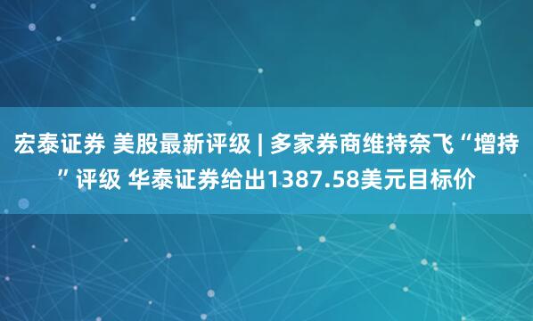 宏泰证券 美股最新评级 | 多家券商维持奈飞“增持”评级 华泰证券给出1387.58美元目标价