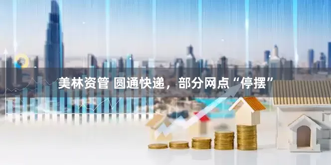 美林资管 圆通快递，部分网点“停摆”